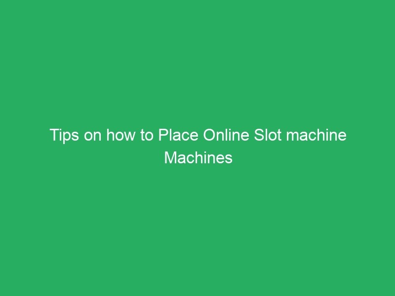 Tips on how to Place Online Slot machine Machines