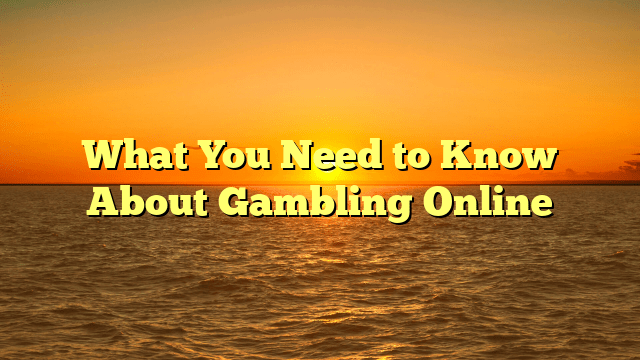 What You Need to Know About Gambling Online
