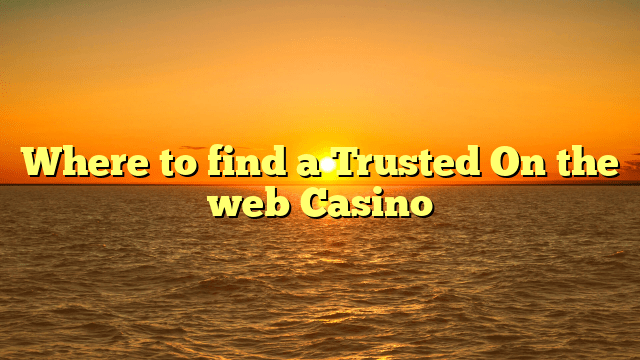 Where to find a Trusted On the web Casino